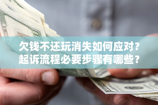 济南欠钱不还玩消失如何应对？起诉流程必要步骤有哪些？