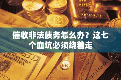 济南催收非法债务怎么办？这七个血坑必须绕着走
