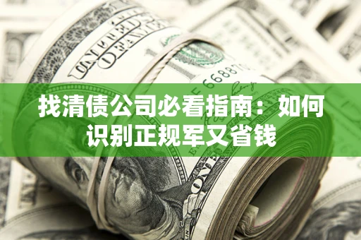 济南找清债公司必看指南：如何识别正规军又省钱