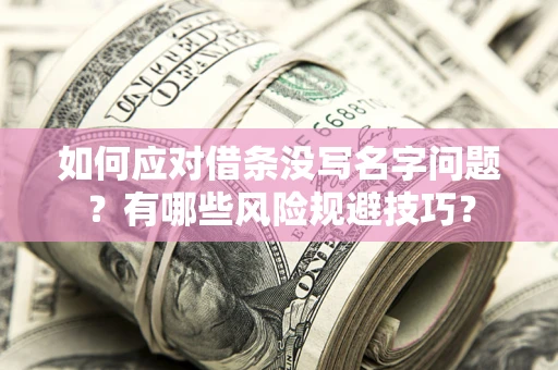 济南如何应对借条没写名字问题？有哪些风险规避技巧？