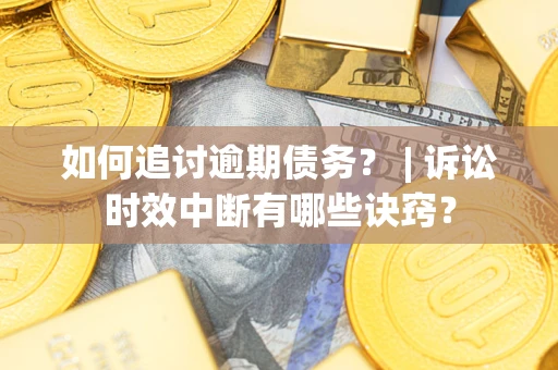 济南如何追讨逾期债务？ | 诉讼时效中断有哪些诀窍？