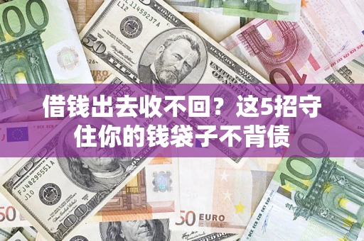 济南借钱出去收不回？这5招守住你的钱袋子不背债