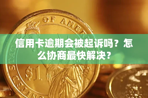 济南信用卡逾期会被起诉吗？怎么协商最快解决？