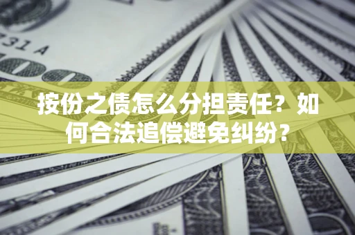 济南按份之债怎么分担责任？如何合法追偿避免纠纷？