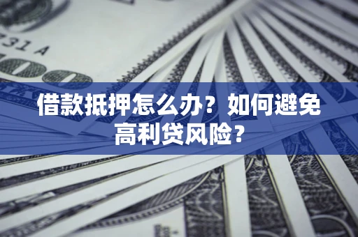 济南借款抵押怎么办？如何避免高利贷风险？