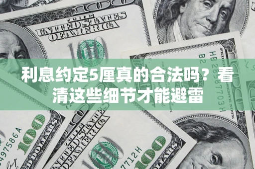 济南利息约定5厘真的合法吗？看清这些细节才能避雷