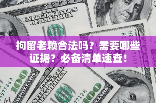 济南拘留老赖合法吗？需要哪些证据？必备清单速查！