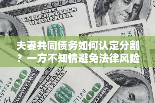 济南夫妻共同债务如何认定分割？一方不知情避免法律风险必看！