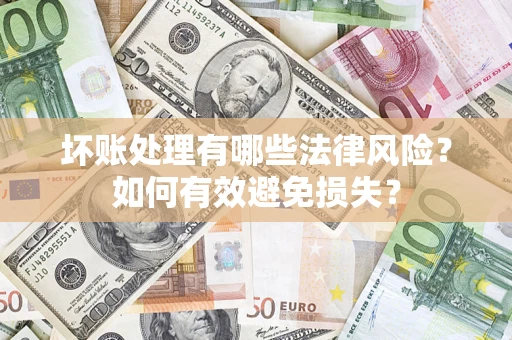 济南坏账处理有哪些法律风险？如何有效避免损失？