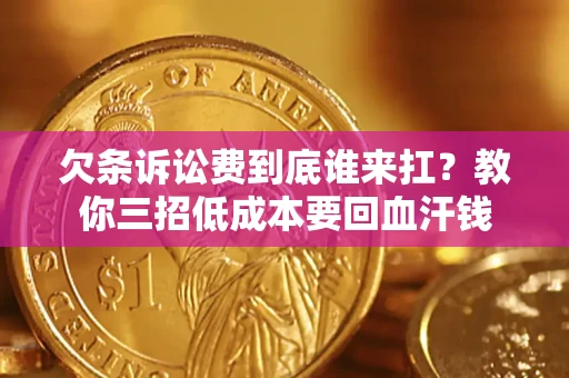 济南欠条诉讼费到底谁来扛？教你三招低成本要回血汗钱
